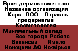 Врач дермокосметолог › Название организации ­ Карс, ООО › Отрасль предприятия ­ Косметология › Минимальный оклад ­ 70 000 - Все города Работа » Вакансии   . Ямало-Ненецкий АО,Ноябрьск г.